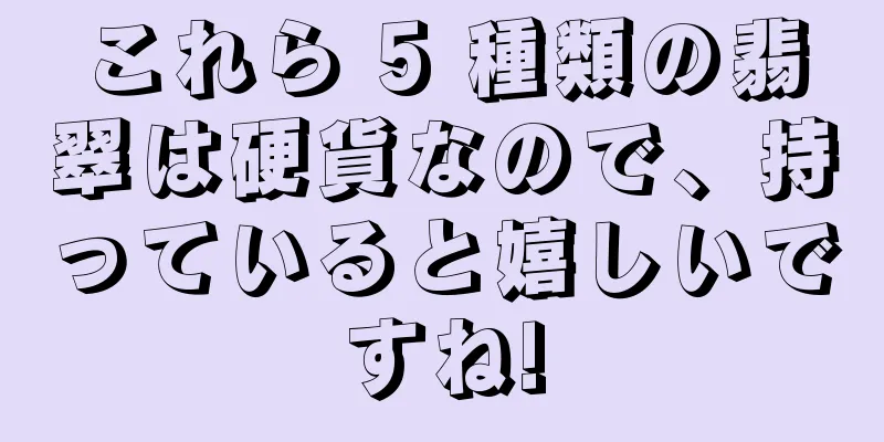 これら 5 種類の翡翠は硬貨なので、持っていると嬉しいですね!