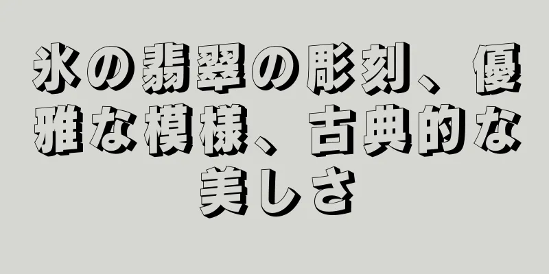 氷の翡翠の彫刻、優雅な模様、古典的な美しさ