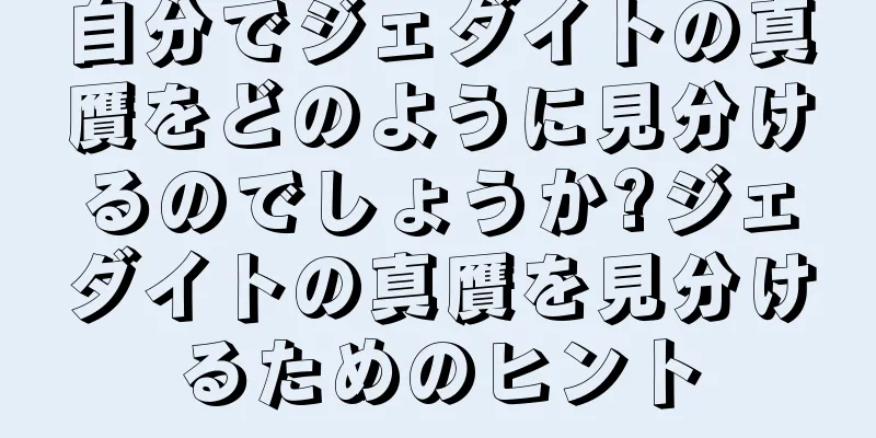 自分でジェダイトの真贋をどのように見分けるのでしょうか?ジェダイトの真贋を見分けるためのヒント