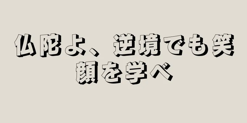 仏陀よ、逆境でも笑顔を学べ