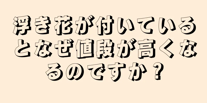 浮き花が付いているとなぜ値段が高くなるのですか？