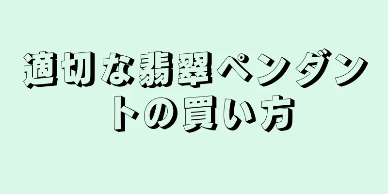 適切な翡翠ペンダントの買い方