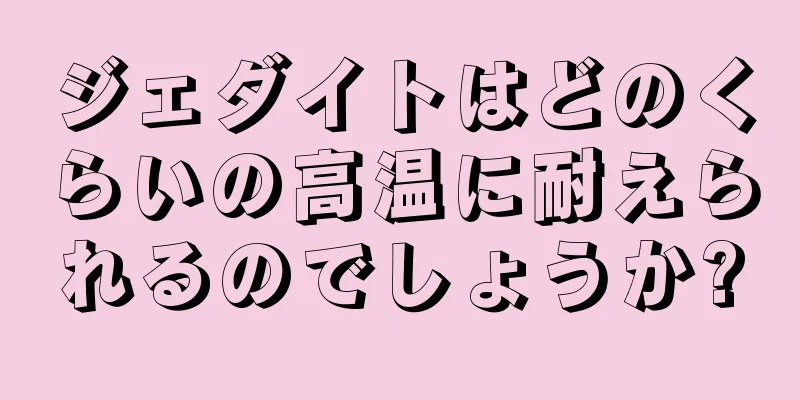ジェダイトはどのくらいの高温に耐えられるのでしょうか?
