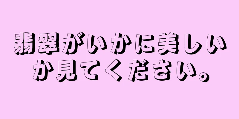 翡翠がいかに美しいか見てください。