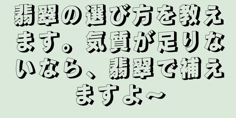 翡翠の選び方を教えます。気質が足りないなら、翡翠で補えますよ〜