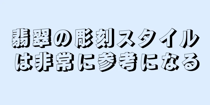 翡翠の彫刻スタイルは非常に参考になる