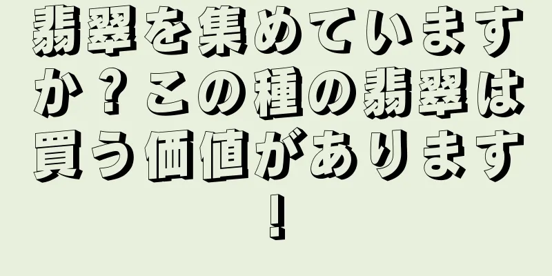 翡翠を集めていますか？この種の翡翠は買う価値があります!