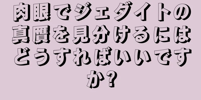 肉眼でジェダイトの真贋を見分けるにはどうすればいいですか?