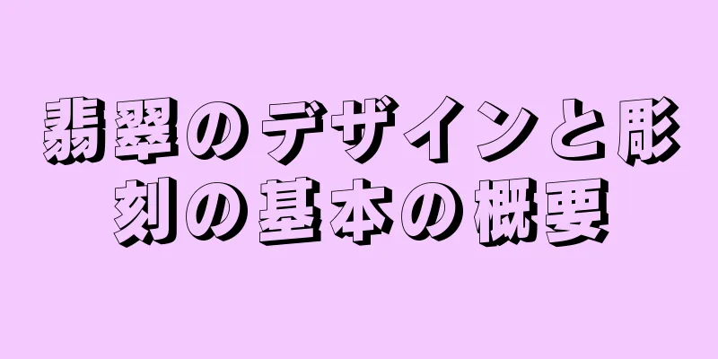 翡翠のデザインと彫刻の基本の概要