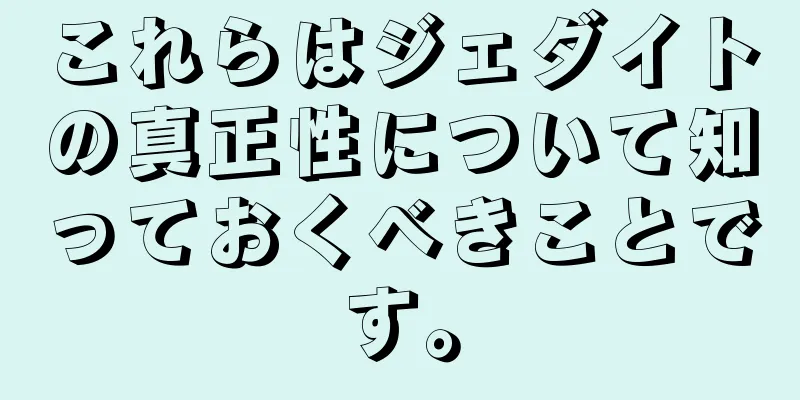 これらはジェダイトの真正性について知っておくべきことです。