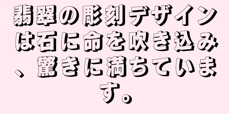 翡翠の彫刻デザインは石に命を吹き込み、驚きに満ちています。
