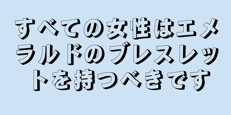 すべての女性はエメラルドのブレスレットを持つべきです