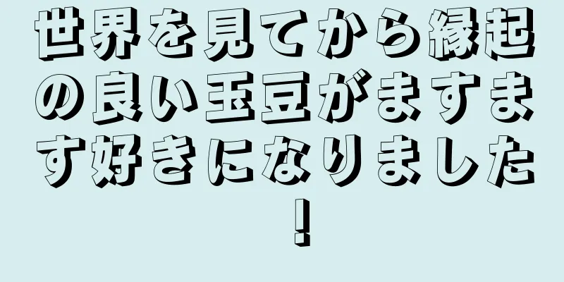 世界を見てから縁起の良い玉豆がますます好きになりました！